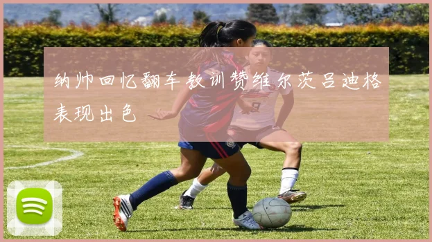 纳帅回忆翻车教训赞维尔茨吕迪格表现出色