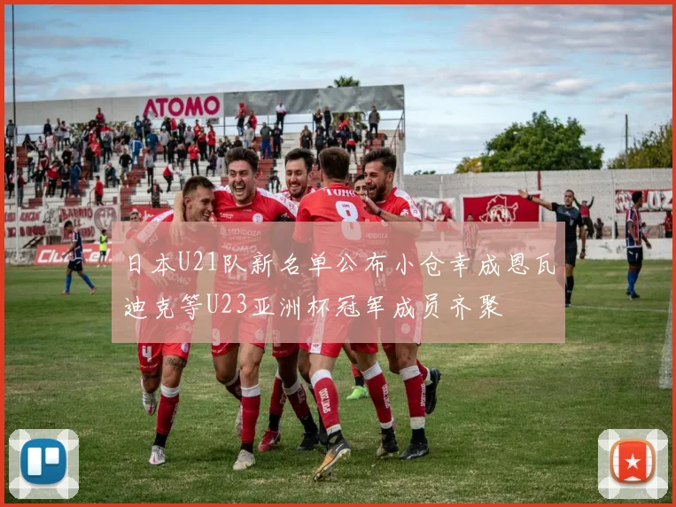 日本U21队新名单公布小仓幸成恩瓦迪克等U23亚洲杯冠军成员齐聚