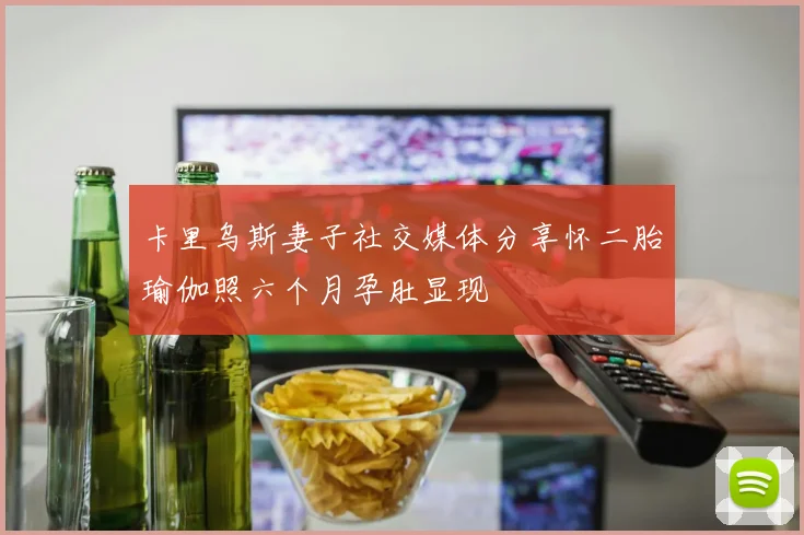 卡里乌斯妻子社交媒体分享怀二胎瑜伽照六个月孕肚显现