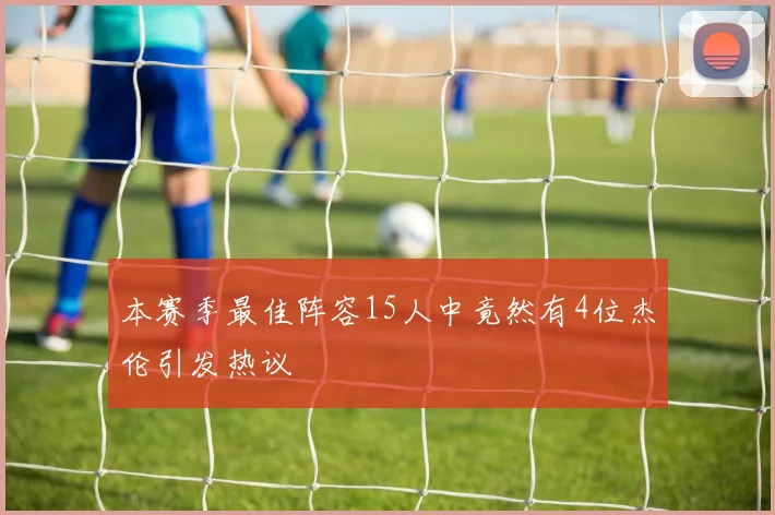 本赛季最佳阵容15人中竟然有4位杰伦引发热议