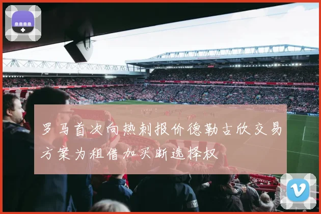 罗马首次向热刺报价德勒古欣交易方案为租借加买断选择权