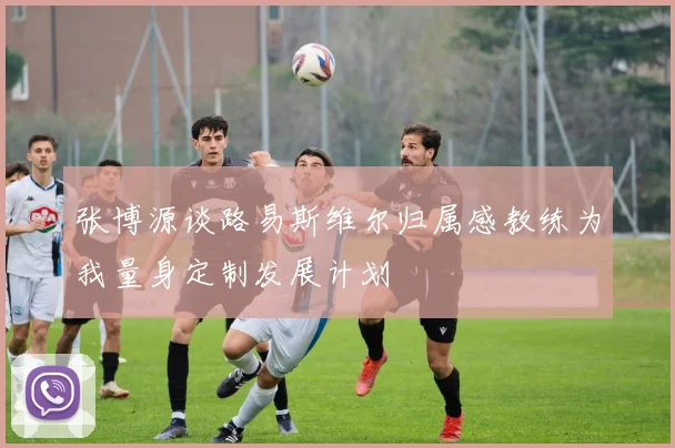 张博源谈路易斯维尔归属感教练为我量身定制发展计划