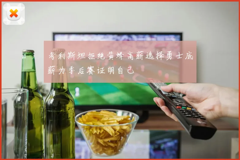 考利斯坦拒绝黄蜂高薪选择勇士底薪为季后赛证明自己