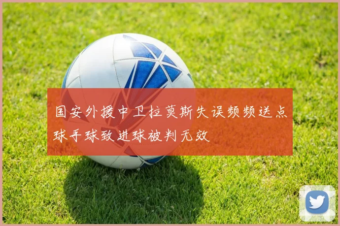 国安外援中卫拉莫斯失误频频送点球手球致进球被判无效